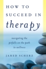 Image for How to succeed in therapy: navigating the pitfalls on the path to wellness