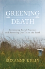 Image for Greening death  : reclaiming burial practices and restoring our tie to the earth