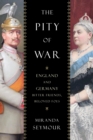 Image for The Pity of War: England and Germany, Bitter Friends, Beloved Foes