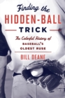 Image for Finding the hidden-ball trick: the colorful history of baseball&#39;s oldest ruse