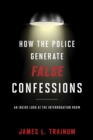 Image for How the police generate false confessions  : an inside look at the interrogation room