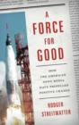 Image for A force for good  : how the American news media have propelled positive change