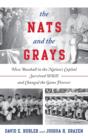 Image for The Nats and the Grays  : how baseball in the nation&#39;s capital survived WWII and changed the game forever