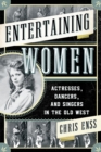 Image for Entertaining women: actresses, dancers, and singers in the Old West