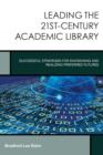 Image for Leading the 21st-century academic library  : successful strategies for envisioning and realizing preferred futures
