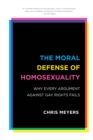 Image for The moral defense of homosexuality: why every argument against gay rights fails