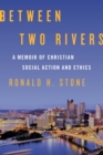 Image for Between two rivers: a memoir of Christian social action and ethics