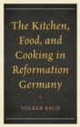 Image for The Kitchen, Food, and Cooking in Reformation Germany