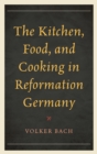 Image for The kitchen, food, and cooking in reformation Germany