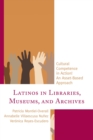 Image for Latinos in libraries, museums, and archives: cultural competence in action! an asset-based approach