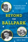 Image for Beyond the ballpark  : the honorable, immoral, and eccentric lives of baseball legends