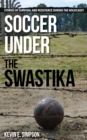 Image for Soccer under the Swastika  : stories of survival and resistance during the Holocaust