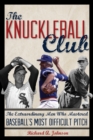 Image for The knuckleball club: the extraordinary men who mastered baseball&#39;s most difficult pitch