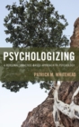 Image for Psychologizing: a personal, practice-based approach to psychology