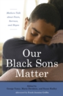 Image for Our black sons matter: mothers talk about fears, sorrows, and hopes