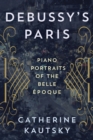 Image for Debussy&#39;s Paris  : piano portraits of the Belle âEpoque