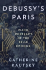 Image for Debussy&#39;s Paris: piano portraits of the Belle Epoque