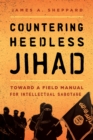 Image for Countering heedless Jihad  : toward a field manual for intellectual sabotage