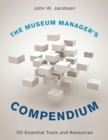Image for The museum manager&#39;s compendium: 101 essential tools and resources