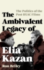 Image for The Ambivalent Legacy of Elia Kazan : The Politics of the Post-HUAC Films