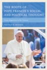 Image for The roots of Pope Francis&#39; social and political thought  : from Argentina to the Vatican