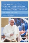 Image for The roots of Pope Francis&#39; social and political thought: from Argentina to the Vatican
