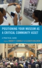 Image for Positioning Your Museum as a Critical Community Asset : A Practical Guide