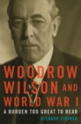 Image for Woodrow Wilson and World War I : A Burden Too Great to Bear