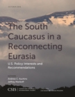 Image for The South Caucasus in a Reconnecting Eurasia: U.S. Policy Interests and Recommendations