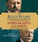 Image for The Bully Pulpit : Theodore Roosevelt, William Howard Taft, and the Golden Age of Journalism