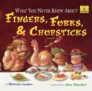Image for What You Never Knew About Fingers, Forks, &amp; Chopsticks