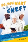 Image for So, You Want to Be a Chef?: How to Get Started in the World of Culinary Arts