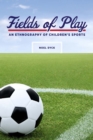 Image for Fields of play  : an ethnography of children&#39;s sports