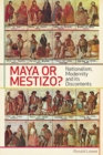 Image for Maya or Mestizo? : Nationalism, Modernity, and its Discontents