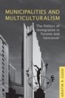 Image for Municipalities and Multiculturalism : The Politics of Immigration in Toronto and Vancouver