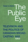 Image for The Public Eye : Television and the Politics of Canadian Broadcasting, 1952-1968