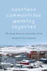 Image for Northern Communities Working Together : The Social Economy of Canada&#39;s North