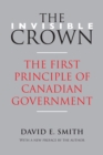 Image for The Invisible Crown : The First Principle of Canadian Government