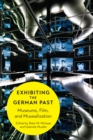 Image for Exhibiting the German past: museums, film, and musealization