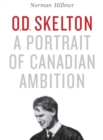 Image for O.D. Skelton: A Portrait of Canadian Ambition