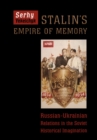 Image for Stalin&#39;s empire of memory: Russian-Ukrainian relations in the Soviet historical imagination