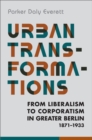 Image for Urban Transformations: From Liberalism to Corporatism in Greater Berlin, 1871-1933