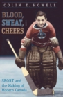 Image for Blood, Sweat, and Cheers: Sport and the Making of Modern Canada