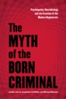 Image for The myth of the born criminal  : psychopathy, neurobiology, and the creation of the modern degenerate