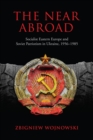 Image for Near Abroad: Socialist Eastern Europe and Soviet Patriotism in Ukraine, 1956-1985