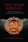 Image for The Near Abroad : Socialist Eastern Europe and Soviet Patriotism in Ukraine, 1956-1985