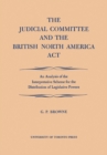 Image for Judicial Committee and the British North America Act: An Analysis of the Interpretative Scheme for the Distribution of Legislative Powers
