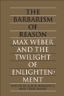 Image for Barbarism of Reason: Max Weber and the Twilight of Enlightenment