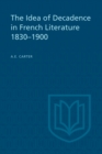 Image for The Idea of Decadence in French Literature, 1830-1900
