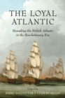 Image for The Loyal Atlantic : Remaking the British Atlantic in the Revolutionary Era